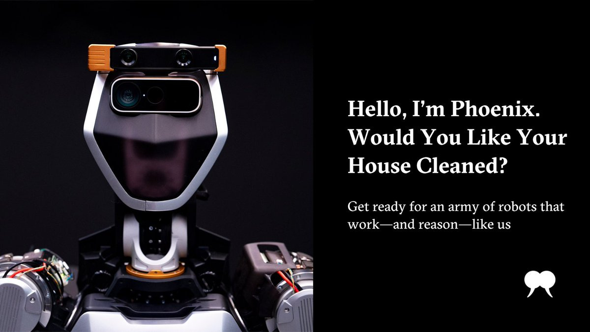 Hello, I'm Phoenix. Would You Like Your House Cleaned? Get ready for an army of robots that work—and reason-like us Hello, I'm Phoenix. Would You Like Your House Cleaned? Get ready for an army of robots that work—and reason-like us