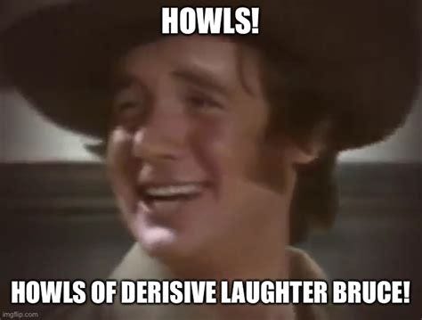 Howls of derisive laughter Bruce - Imgflip