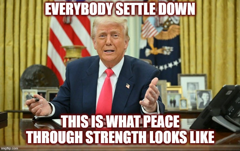 EVERYBODY SETTLE DOWN; THIS IS WHAT PEACE THROUGH STRENGTH LOOKS LIKE | made w/ Imgflip meme maker