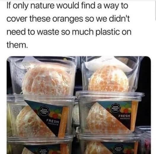 May be an image of text that says 'If only nature would find a way to cover these oranges so we didn't need to waste so much plastic on them.'
