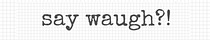Say Waugh?!