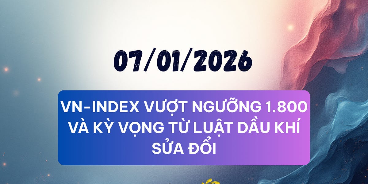 Bản tin ngày 07/01/2026 - VN-Index vượt ngưỡng 1.800 và Kỳ vọng từ Luật Dầu khí sửa đổi