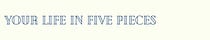 Your Life in Five Pieces