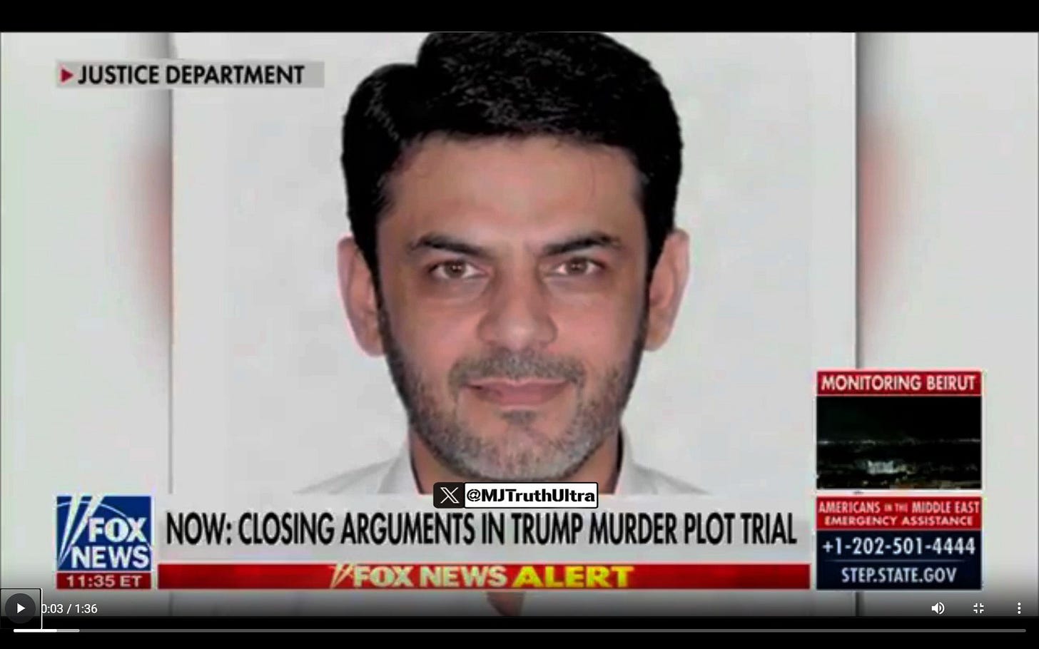 May be an image of one or more people and text that says 'JUSTICE DEPARTMENT MONITORING BEIRUT VFOX @MJTruthUltra NOW: NOW:CLOSING ARGUMENTS IN TRUMP MURDER PLOT TRIAL AMERICANS MIDOLEEAST AMERICANS#TNMIDDLEEAST EAST EMERGINCYASSISTANCI ASSISTANCE NEWS +1-202-501-4444 4444 11:35E 11:35ET ET VFOX NEWS ALERT 0:03 /1:36 STEP.STATE.GOV GOV'