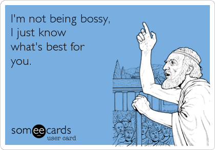 I'm not being bossy, I just know what's best for you. | News Ecard
