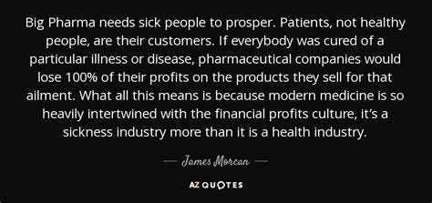 James Morcan quote: Big Pharma needs sick people to prosper. Patients, not healthy...