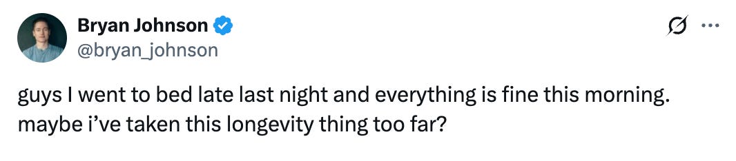 Tweet from Bryan Johnson that says, "guys I went to bed late last night and everything is fine this morning. maybe i’ve taken this longevity thing too far?"