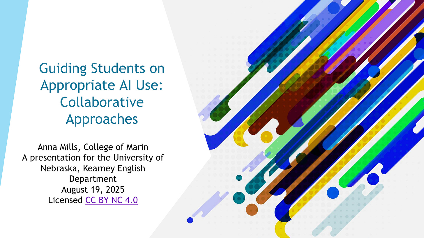 Title slide of a presentation with a diagonal blue stripe on the left and colorful diagonal abstract shapes on the right. Text reads: “Guiding Students on Appropriate AI Use: Collaborative Approaches. Anna Mills, College of Marin. A presentation for the University of Nebraska, Kearney English Department. August 19, 2025. Licensed CC BY NC 4.0.