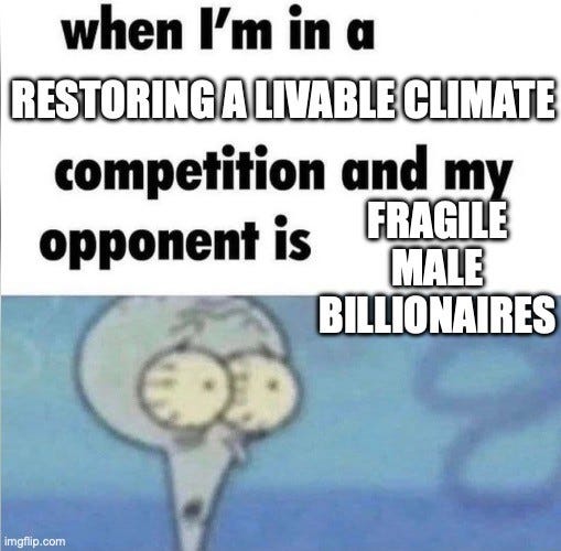 SpongeBob meme of Squidward staring wide-eyed. Text: "when I'm in a RESTORING A LIVABLE CLIMATE competition and my opponent is FRAGILE MALE BILLIONAIRES"