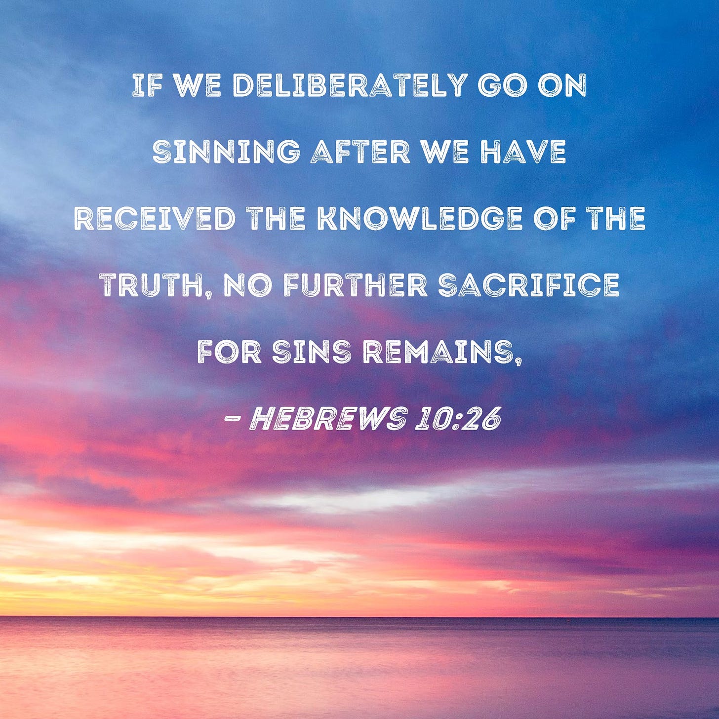 Hebrews 10:26 If we deliberately go on sinning after we have received the  knowledge of the truth, no further sacrifice for sins remains,