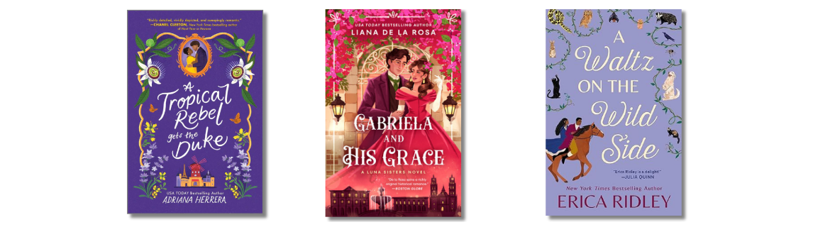 A Tropical Rebel Gets the Duke by Adriana Herrera, Gabriela and His Grace by Liana de la Rosa, A Waltz on the Wild Side by Erica Ridley 