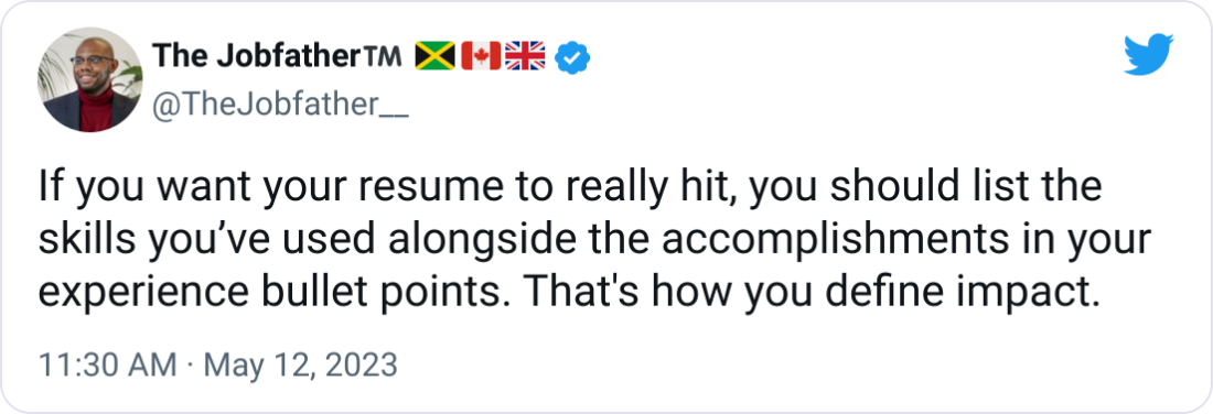 The Jobfather™️ 🇯🇲🇨🇦🇬🇧 @TheJobfather__ If you want your resume to really hit, you should list the skills you’ve used alongside the accomplishments in your experience bullet points. That's how you define impact. The Jobfather™️ 🇯🇲🇨🇦🇬🇧 @TheJobfather__ If you want your resume to really hit, you should list the skills you’ve used alongside the accomplishments in your experience bullet points. That's how you define impact.
