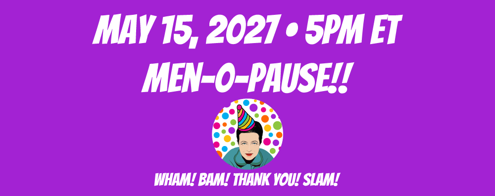 Men-O-Pause!! May 15, 2027 at 5pm ET Men-O-Pause!! May 15, 2027 at 5pm ET