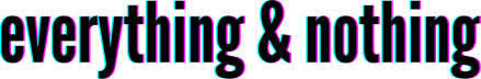 everything & nothing