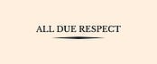 All Due Respect