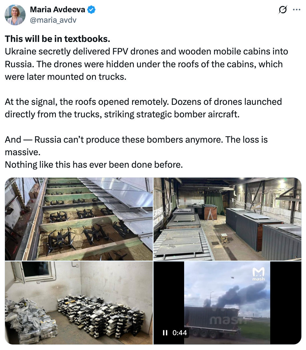 See new posts Conversation Maria Avdeeva @maria_avdv This will be in textbooks. Ukraine secretly delivered FPV drones and wooden mobile cabins into Russia. The drones were hidden under the roofs of the cabins, which were later mounted on trucks. At the signal, the roofs opened remotely. Dozens of drones launched directly from the trucks, striking strategic bomber aircraft. And — Russia can’t produce these bombers anymore. The loss is massive. Nothing like this has ever been done before. See new posts Conversation Maria Avdeeva @maria_avdv This will be in textbooks. Ukraine secretly delivered FPV drones and wooden mobile cabins into Russia. The drones were hidden under the roofs of the cabins, which were later mounted on trucks. At the signal, the roofs opened remotely. Dozens of drones launched directly from the trucks, striking strategic bomber aircraft. And — Russia can’t produce these bombers anymore. The loss is massive. Nothing like this has ever been done before.