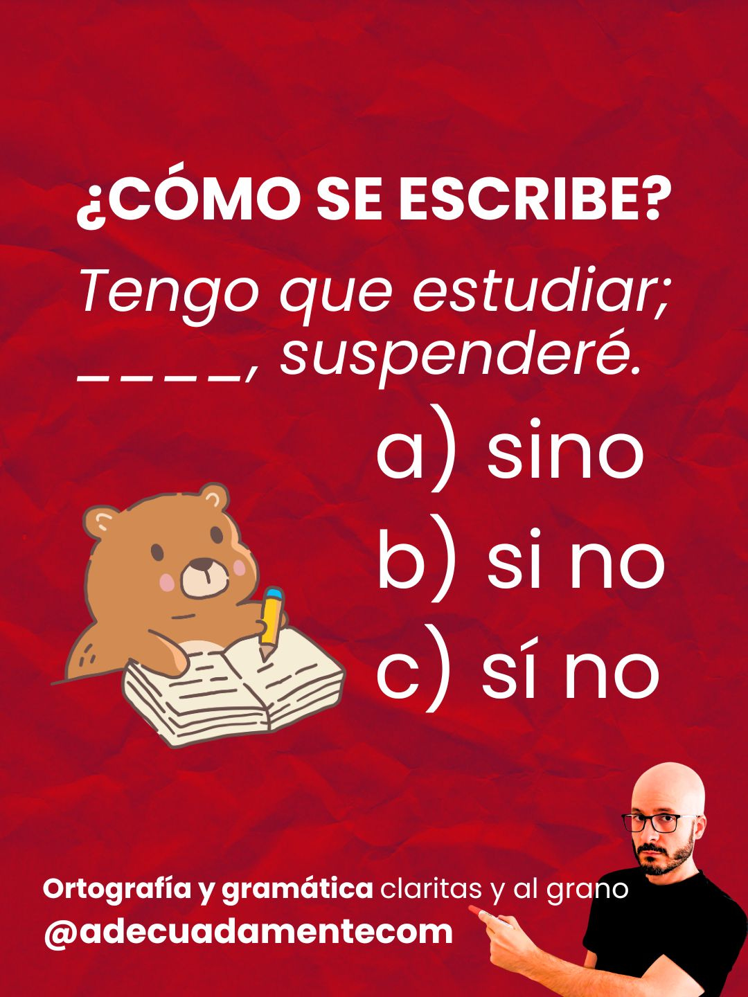 ¿Cómo se escribe? Tengo que estudiar; ____, suspenderé. a) sino b) si no c) sí no ¿Cómo se escribe? Tengo que estudiar; ____, suspenderé. a) sino b) si no c) sí no