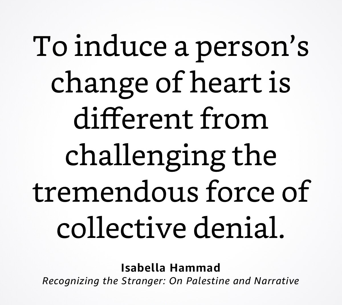 To induce a person’s change of heart is different from challenging the tremendous force of collective denial.