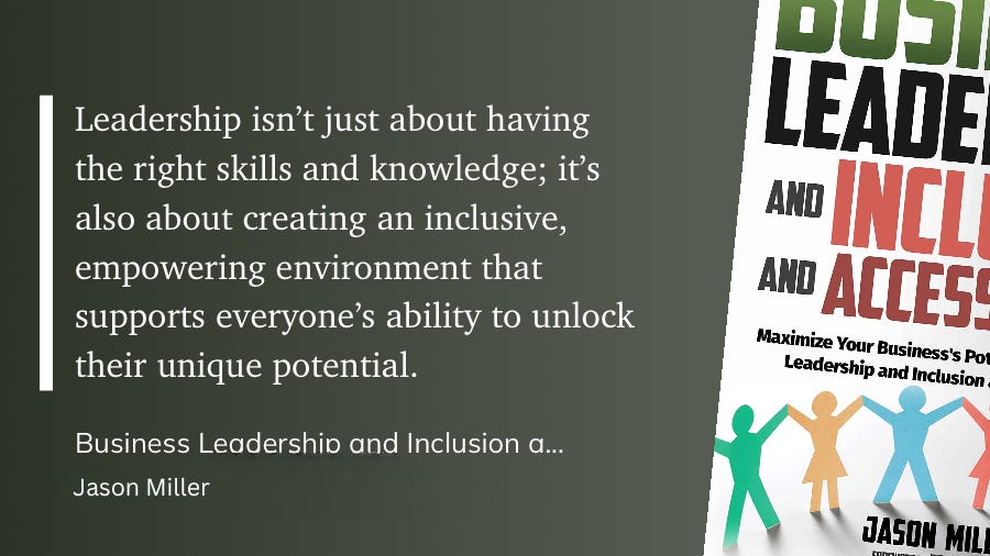 Leadership isn't just about having the right skills and knowledge; it's also about creating an inclusive, empowering environment that supports everyone's ability to unlock their unique potential. Business Leadership and Inclusion and Access Jason Miller