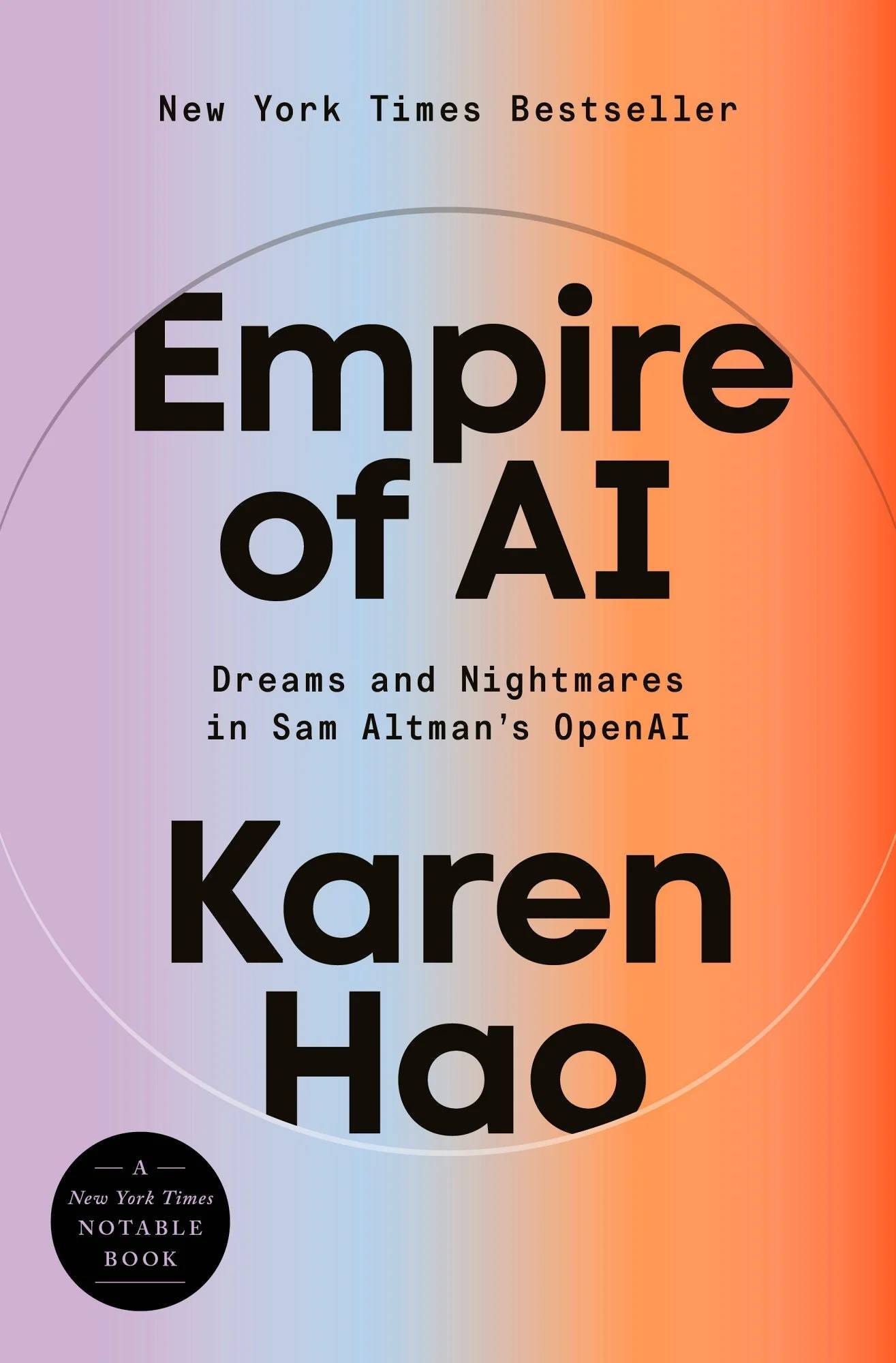 May be a graphic of text that says 'New NewYorkTimesBestseller Bestseller York Times Empire of AI Dreams and Nightmares in Sam Altman's OpenAI Karen Hao NewYorkTimes New York Times NOTABLE BOK' May be a graphic of text that says 'New NewYorkTimesBestseller Bestseller York Times Empire of AI Dreams and Nightmares in Sam Altman's OpenAI Karen Hao NewYorkTimes New York Times NOTABLE BOK'