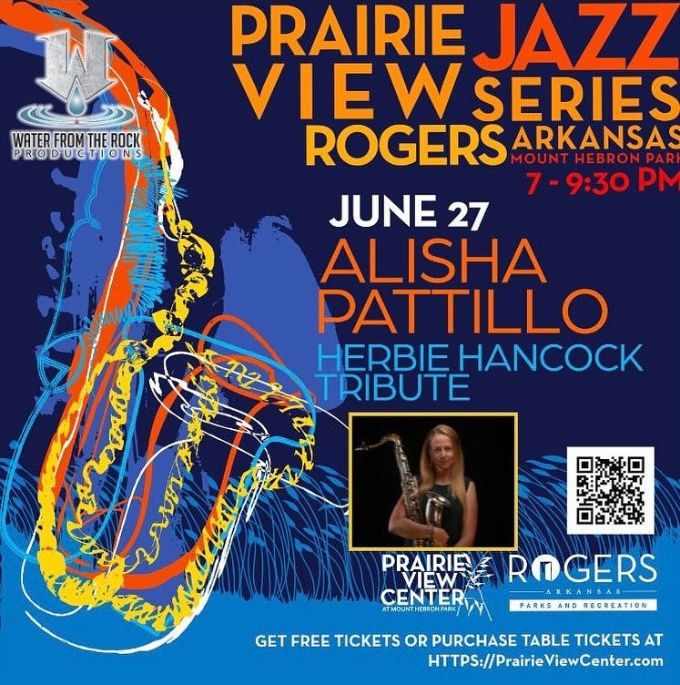 May be an image of 1 person, saxophone, clarinet and text that says 'WATER FROM WATERFROMTHEROCK THE ROCK PRODUGTIONS PRAIRIE JAZZ VIEW SERIES ROGERS MOUN MOUNTHEBRONPAR ARKANSAS 7-9:30P 9：30 PM JUNE 27 ALISHA PATTILLO PAT HERBIEHANCOCK HERBIE HANCOCK TRIBUTE PRAIRIE PRARRAROGERS VIEW ROGERS CENTER ARRARBAT ATMOUNT ATNOUNTHERCNPMRC PARKS AND REGREATION GET FREE TICKETS OR PURCHASE TABLE TICKETS AT HTTPS://PrairieViewCenter.com'