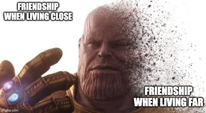 Thanos disappears | FRIENDSHIP WHEN LIVING CLOSE; FRIENDSHIP WHEN LIVING FAR | image tagged in thanos disappears | made w/ Imgflip meme maker