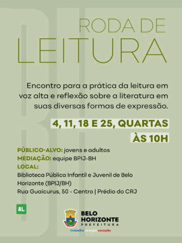 #descrevemospravocê  Card de divulgação da “Roda de Leitura”, atividade voltada à prática da leitura em voz alta e reflexão sobre literatura em suas diversas formas de expressão. Os encontros acontecem nos dias 4, 11, 18 e 25 (quartas-feiras), às 10 horas da manhã.  O público-alvo são jovens e adultos, com mediação da equipe da Biblioteca Pública Infantil e Juvenil de Belo Horizonte (BPIJ-BH). O local é a própria biblioteca, localizada na Rua Guaicurus, número 50, Centro de Belo Horizonte, no prédio do CRJ – Centro de Referência da Juventude.  O card tem fundo em tom verde-claro, com letras em preto, branco e verde-oliva. As palavras “RODA DE LEITURA” estão centralizadas no topo, com destaque para “LEITURA”, em letras grandes e verde-limão. A data e o horário também estão em destaque, dentro de uma faixa branca com letras verdes.  Na parte inferior, à esquerda, há um pequeno quadrado verde com as letras “AL” em branco. À direita, está o logotipo da Prefeitura de Belo Horizonte, com brasão colorido acima da frase “trabalho, energia e coragem”.  A estética do card é limpa e organizada, com uso de caixas de texto e blocos bem distribuídos.