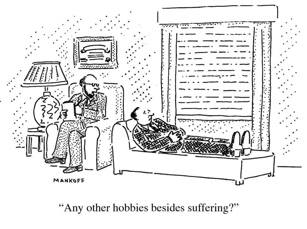 A cartoon of a man lying on a psychiatrist’s couch with the caption “Any other hobbies besides suffering?” A cartoon of a man lying on a psychiatrist’s couch with the caption “Any other hobbies besides suffering?”