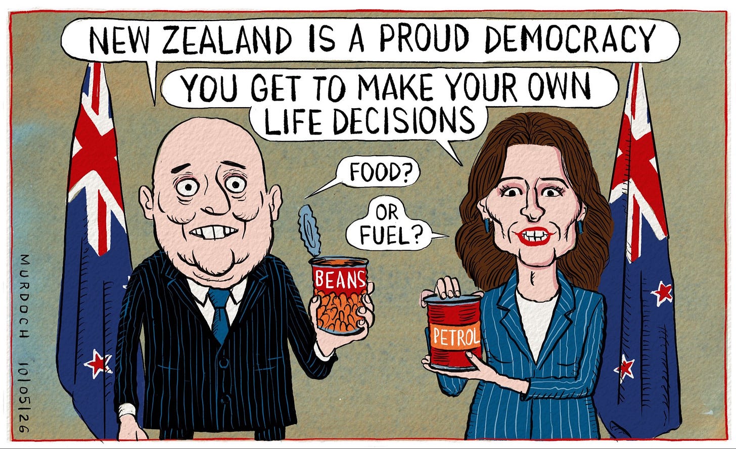 Cartoon. PM Christopher Luxon and Finance Minister Nicola Willis standing in front of NZ flags. Luxon is saying, “New Zealand is a proud democracy” Willis says, “You get to make your own life decisions” Luxon, holding a can of baked beans, says, “Food?” And Willis, holding a small barrel of petrol, says, “Or fuel?”
