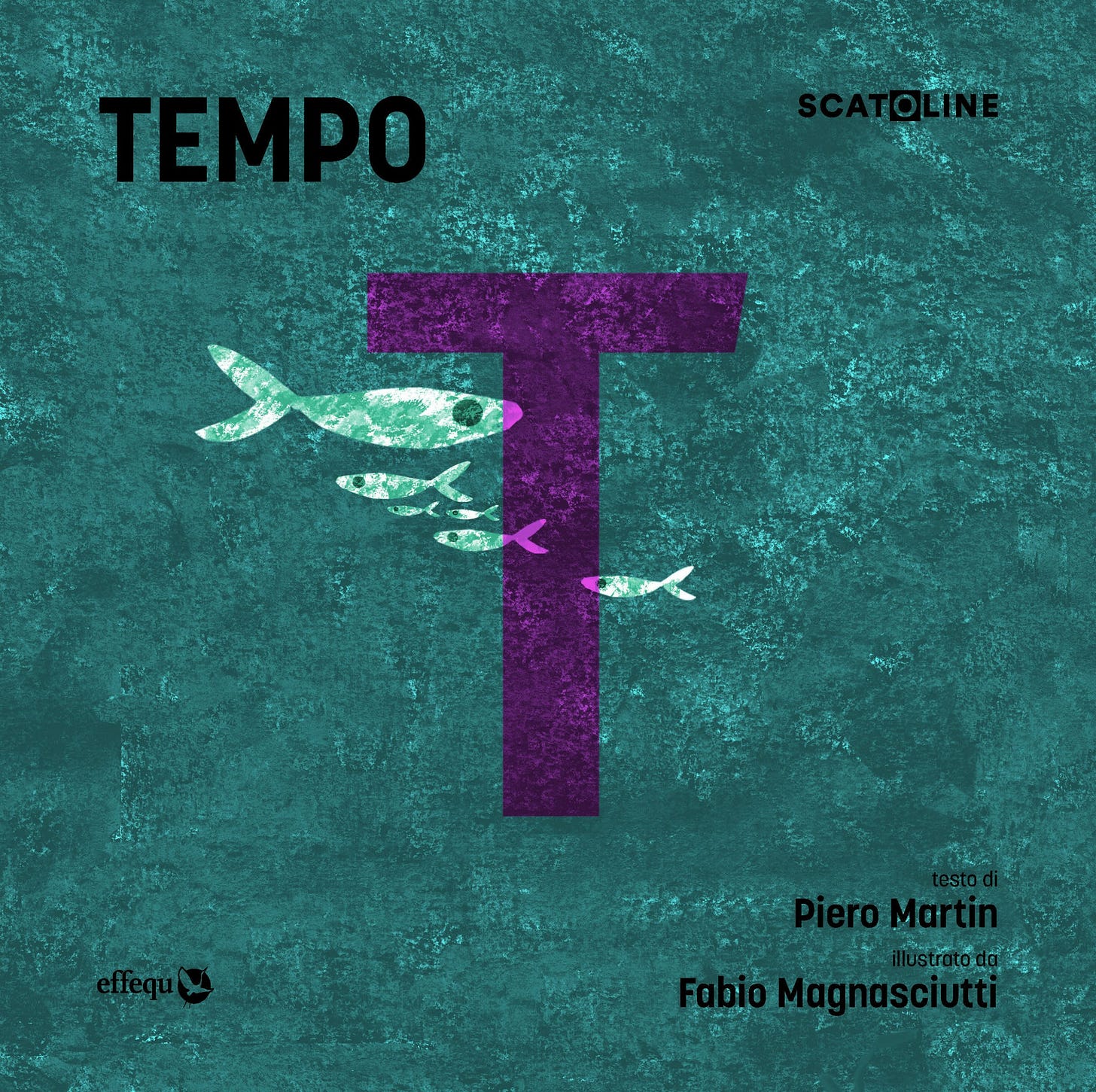 La copertina del libro "Tempo" di Piero Martin, illustrato da Fabio Magnasciutti. Lo sfondo è di un verde acqua scuro, con una texture che ricorda il movimento dell'acqua. Al centro domina una grande lettera "T" viola scuro. Quattro pesci stilizzati, di dimensioni decrescenti e di colore azzurro e fucsia, nuotano in fila orizzontalmente all'interno della lettera. In alto a sinistra è scritto "TEMPO" in caratteri neri, mentre in alto a destra appare la parola "SCATOLINE" in caratteri più piccoli. In basso a sinistra si trova il logo dell'editore, "effequ", mentre a destra sono indicati l'autore, "testo di Piero Martin", e l'illustratore, "illustrato da Fabio Magnasciutti".