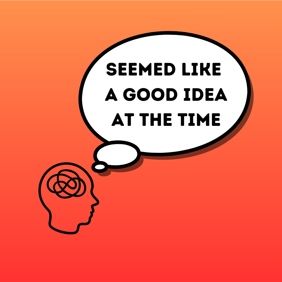 Seemed Like a Good Idea at the Time