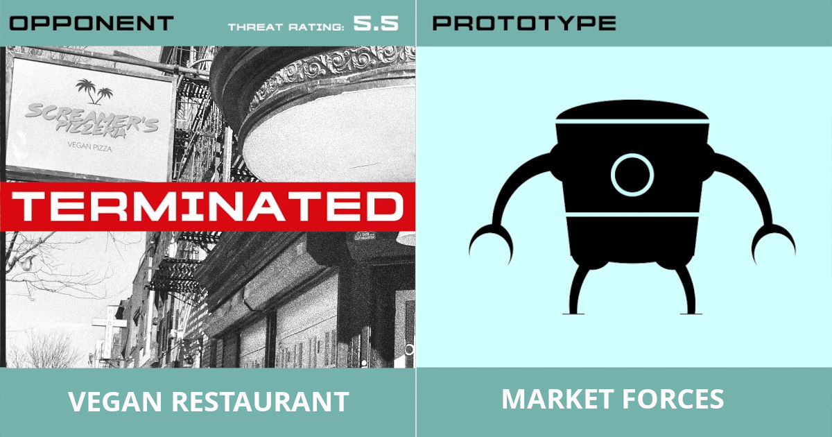 A stylized, infographic-like image explicitly parodying the “terminated” hero montage from The Incredibles. The layout mimics a superhero database or threat-assessment screen. Left panel: A black-and-white photo of a city storefront with a sign reading “Screamer’s Pizzeria – Vegan Pizza.” A bold red bar stamped across the image reads “TERMINATED,” echoing the visual language used in The Incredibles when defeated heroes are listed. At the top, the heading “OPPONENT” appears alongside “Threat Rating: 5.5.” Along the bottom, the label reads “VEGAN RESTAURANT,” positioning the closed restaurant as a “defeated enemy” in the parody. Right panel: A simplified, cartoon robot silhouette on a light teal background, visually reminiscent of the Omnidroid from The Incredibles. The top label reads “PROTOTYPE,” and the bottom label reads “MARKET FORCES,” framing economic forces as the real superhero counterpart. Overall, the image uses The Incredibles’ hero-status motif to satirically portray a vegan restaurant as “terminated” while implying that impersonal market forces, represented by the robot, are the true antagonist.