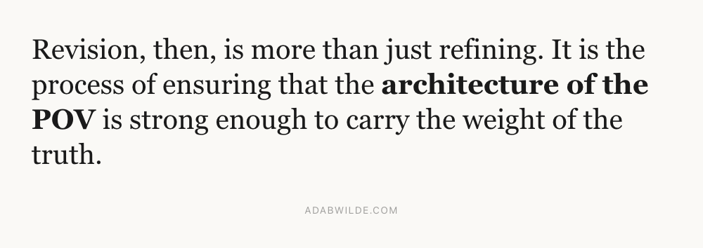 Revision, then, is more than just refining. It is the process of ensuring that the architecture of the POV is strong enough to carry the weight of the truth.