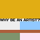 Why Be An Artist?