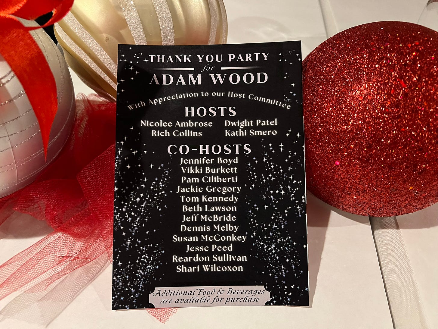 May be an image of text that says 'THANK YOU PARTY for ADAM WOOD with ith Appreciation to our Host Commilice HOSTS Nicolee Ambrose Dwight Patel Rich Collins Kathi Smero CO-HOSTS Jennifer Boyd Vikki Burkett Pam Ciliberti Jackie Gregory Tom Kennedy Beth Lawson Jeff McBride Dennis Melby Susan McConkey Jesse Peed Reardon Sullivan Shari Wilcoxon ! Food G Beverages are for purchase'