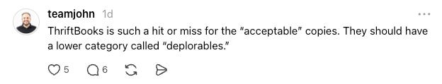 Threads post: ThriftBooks is such a hit or miss for the “acceptable” copies. They should have a lower category called “deplorables.”