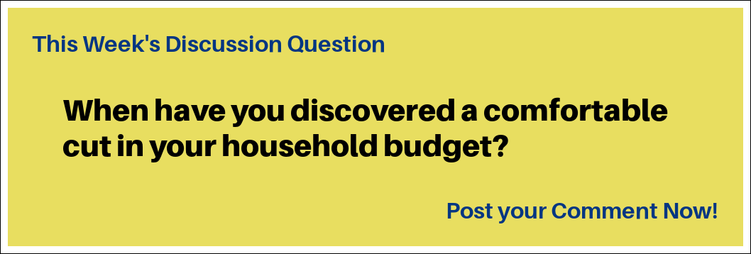 This week's discussion question: "When have you discovered a comfortable cut in your household budget?"