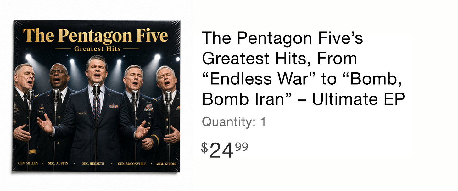 The Pentagon Five’s Greatest Hits, from “Endless War” to “Bomb, Bomb Iran” - Ultimate EP (Image of a music album cover featuring five officials from the Pentagon singing in front of microphones. Pete Hegseth is the lead) The Pentagon Five’s Greatest Hits, from “Endless War” to “Bomb, Bomb Iran” - Ultimate EP (Image of a music album cover featuring five officials from the Pentagon singing in front of microphones. Pete Hegseth is the lead)