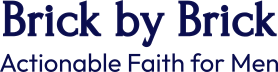 Brick By Brick - Actionable Faith for Men.