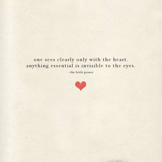 One Sees Clearly Only With the Heart. Anything Essential Is Invisible To The Eyes. 