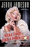 How to Make Love Like a Porn Star: A Cautionary Tale How to Make Love Like a Porn Star: A Cautionary Tale