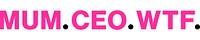 MUM. CEO. WTF. 