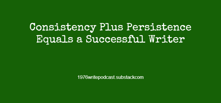 Consistency Plus Persistence Equals a Successful Writer
