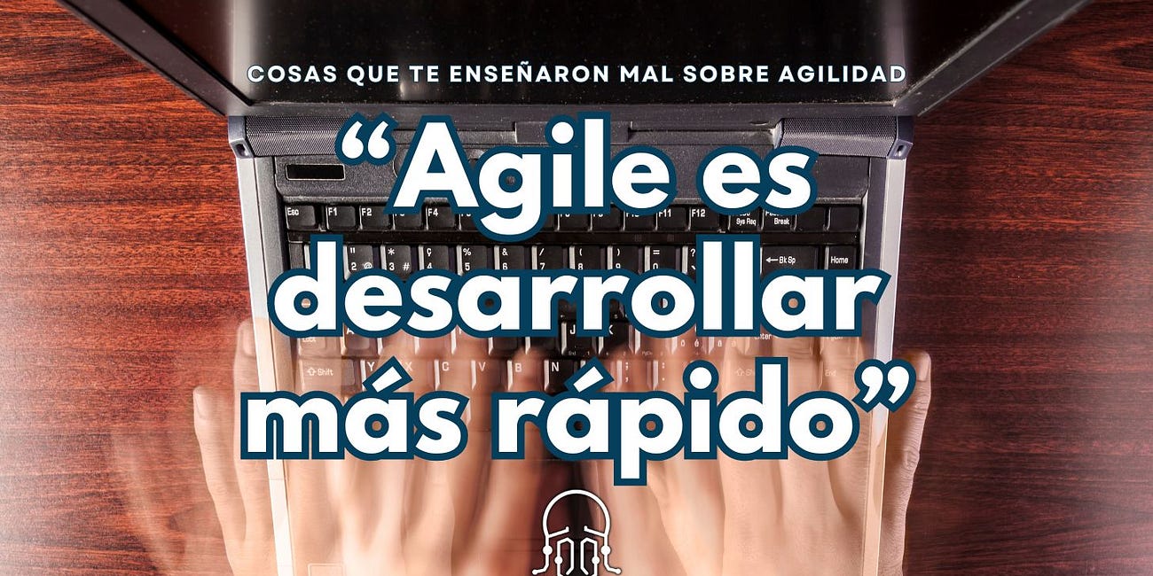 "Agile es desarrollar más rápido", una mentira recurrente