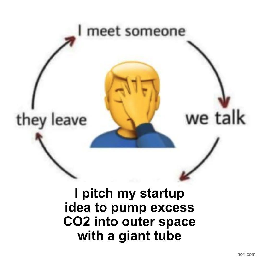 Cycle diagram around a facepalming emoji: "I meet someone" → "we talk" → "I pitch my startup idea to pump excess CO2 into outer space with a giant tube" → "they leave".
