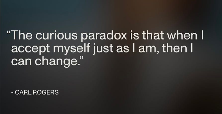 a quote by Carl Rogers “The curious paradox is that when I accept myself just as I am, then I can change"
