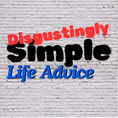 Disgustingly Simple Life Advice
