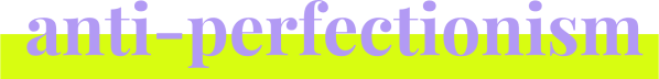 Anti-Perfectionism 