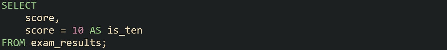 SELECT     score,     score = 10 AS is_ten FROM exam_results;