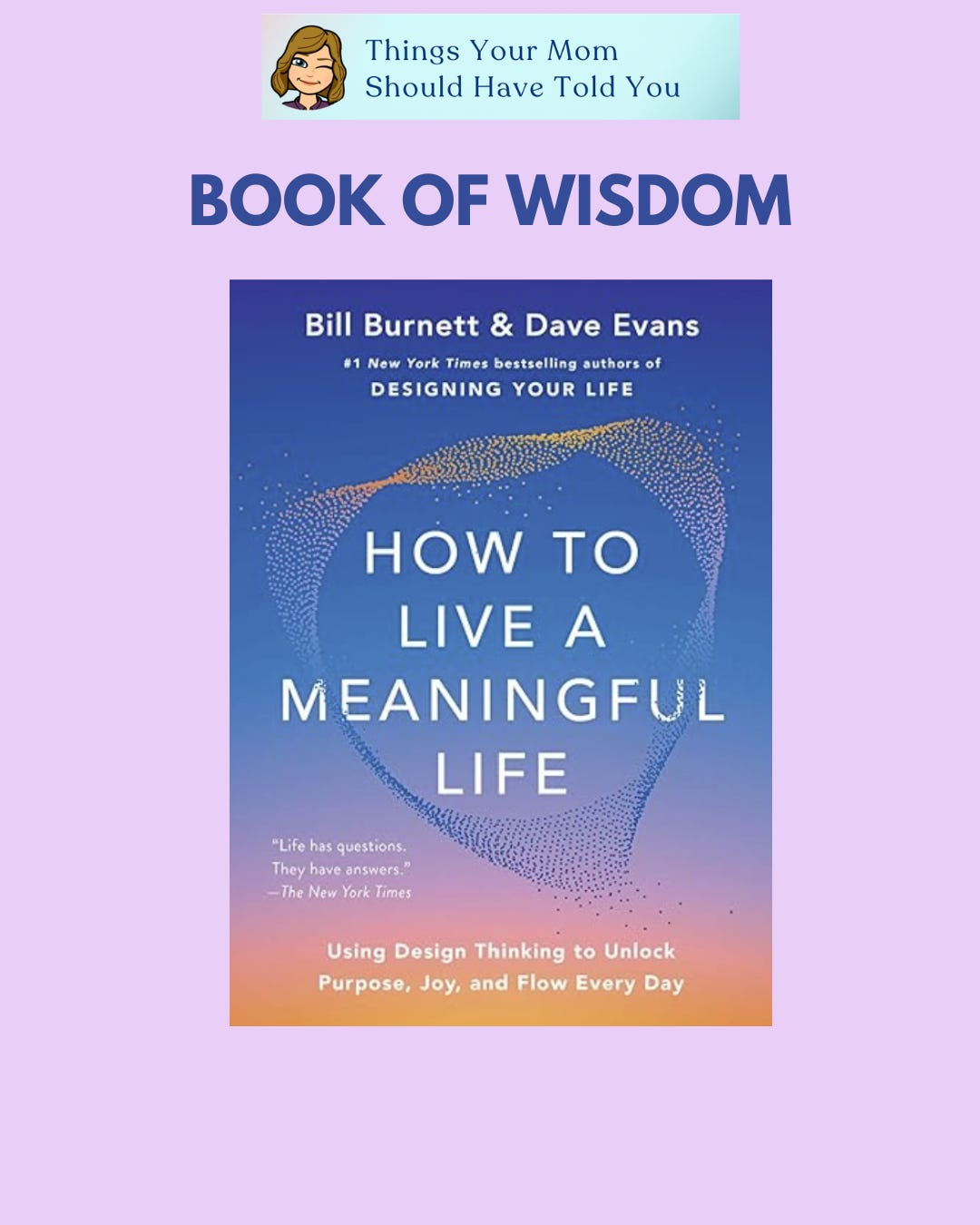 Things Your Mom Should Have Told You Book of Wisdom: How to Live a Meaningful Life by Bill Burnett and Dave Evans Things Your Mom Should Have Told You Book of Wisdom: How to Live a Meaningful Life by Bill Burnett and Dave Evans